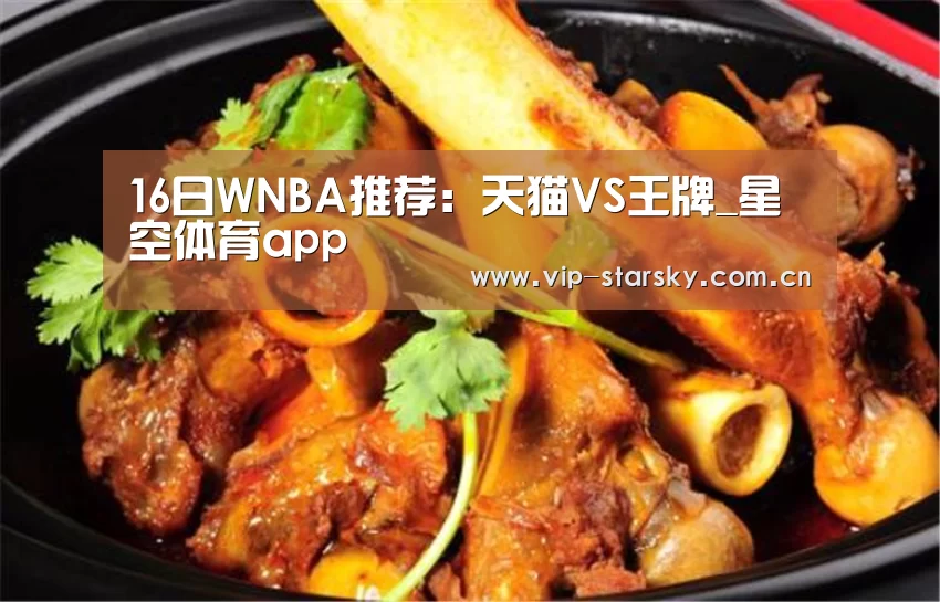 16日WNBA推荐:天猫VS王牌_星空体育app(图1) 16日WNBA推荐:天猫VS王牌_星空体育app(图1)