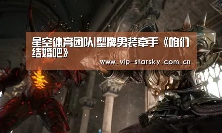 星空体育团队|型牌男装牵手《咱们结婚吧》(图2)