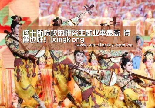 
这十所院校的研究生就业率最高 待遇也好！|xingkong(图2)