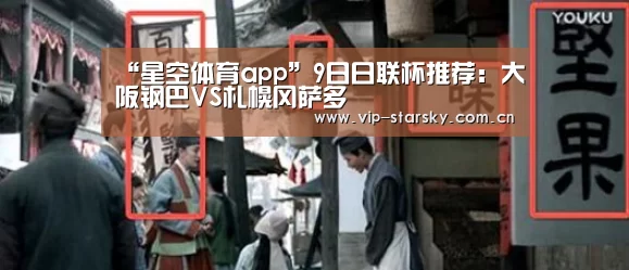 “星空体育app”9日日联杯推荐:大阪钢巴VS札幌冈萨多(图2) 星空体育app