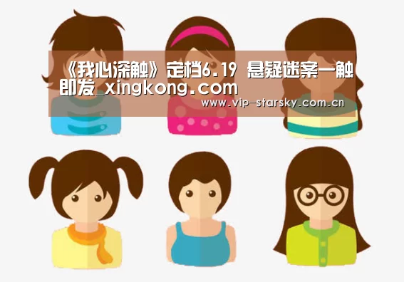 《我心深触》定档6.19 悬疑迷案一触即发_xingkong.com(图1)