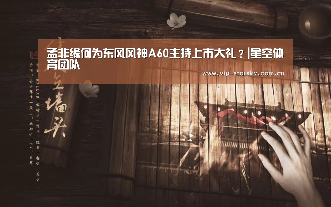 孟非缘何为东风风神A60主持上市大礼?|星空体育团队(图2) 星空体育app