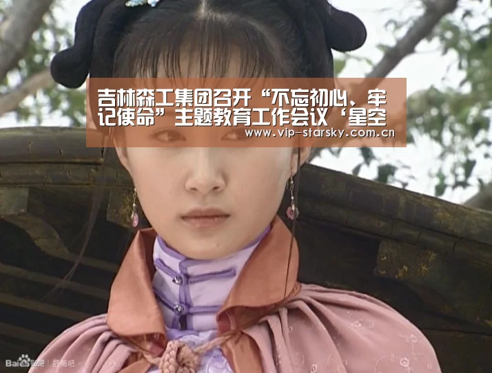 吉林森工集团召开“不忘初心、牢记使命”主题教育工作会议‘星空体育团队’(图1)