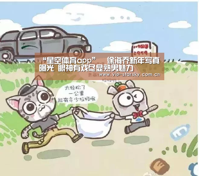 “星空体育app”​徐海乔新年写真曝光 眼神有戏尽显熟男魅力(图3)