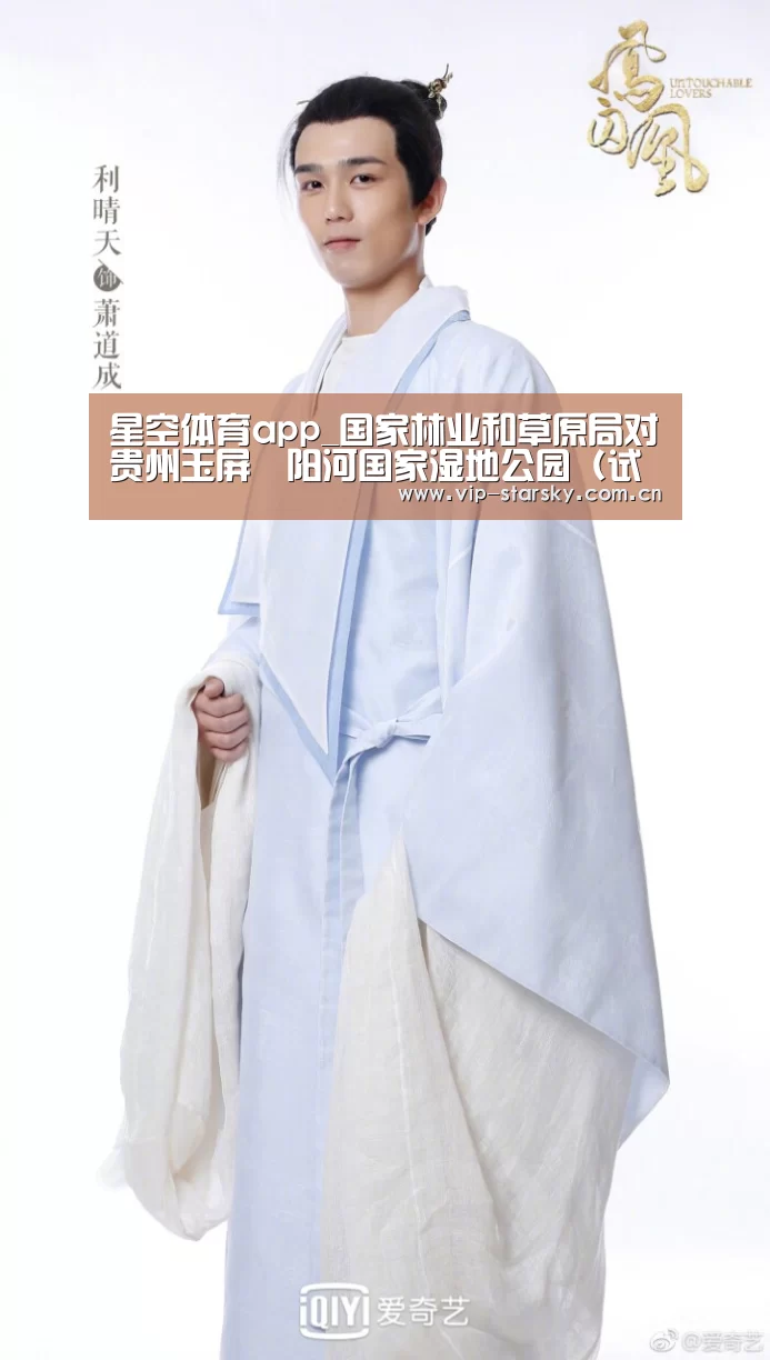 星空体育app_国家林业和草原局对贵州玉屏㵲阳河国家湿地公园（试点）进行评估验收(图1)