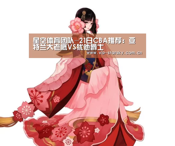 星空体育团队-21日CBA推荐：亚特兰大老鹰VS犹他爵士(图4)
